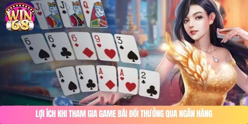 Lợi ích khi tham gia game bài đổi thưởng qua ngân hàng WIN68