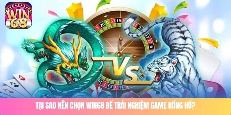 Tại sao nên chọn WIN68 để trải nghiệm game rồng hổ?