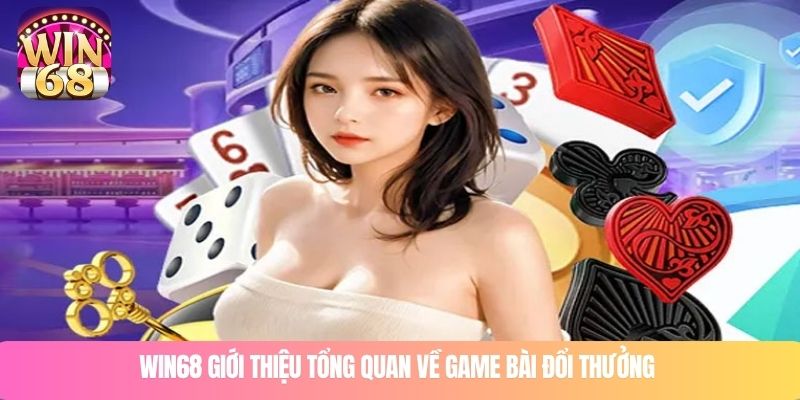 WIN68 giới thiệu tổng quan về game bài đổi thưởng