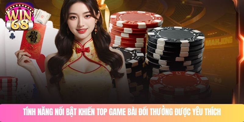 Tính năng nổi bật khiến top game bài đổi thưởng được yêu thích