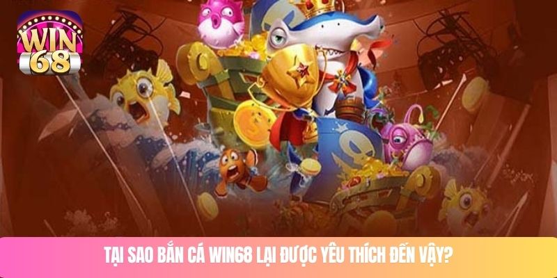 Tại sao bắn cá WIN68 lại được yêu thích đến vậy?