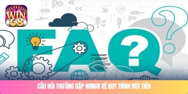 Câu hỏi thường gặp WIN68 về quy trình rút tiền