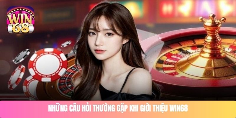 Những câu hỏi thường gặp khi giới thiệu WIN68