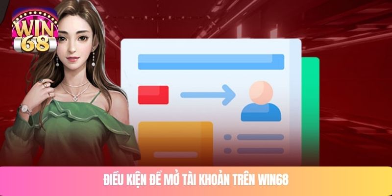 Điều kiện để mở tài khoản trên WIN68