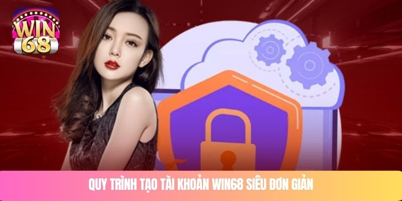 Quy trình tạo tài khoản WIN68 siêu đơn giản