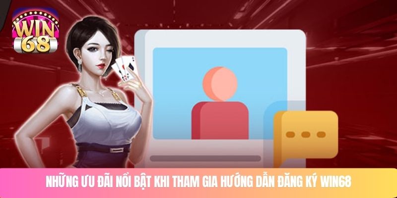 Những ưu đãi nổi bật khi tham gia hướng dẫn đăng ký WIN68