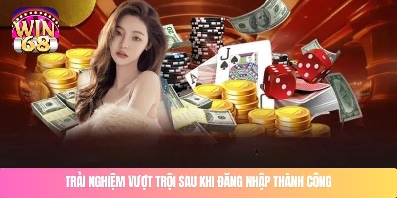 Trải nghiệm vượt trội sau khi đăng nhập thành công