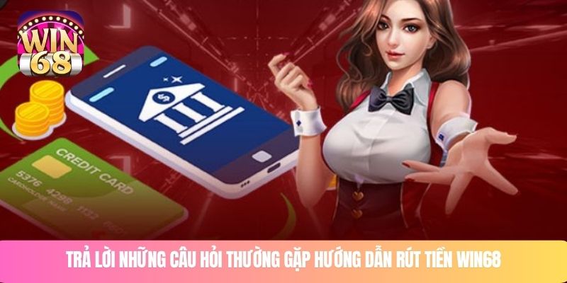 Trả lời những câu hỏi thường gặp hướng dẫn rút tiền WIN68
