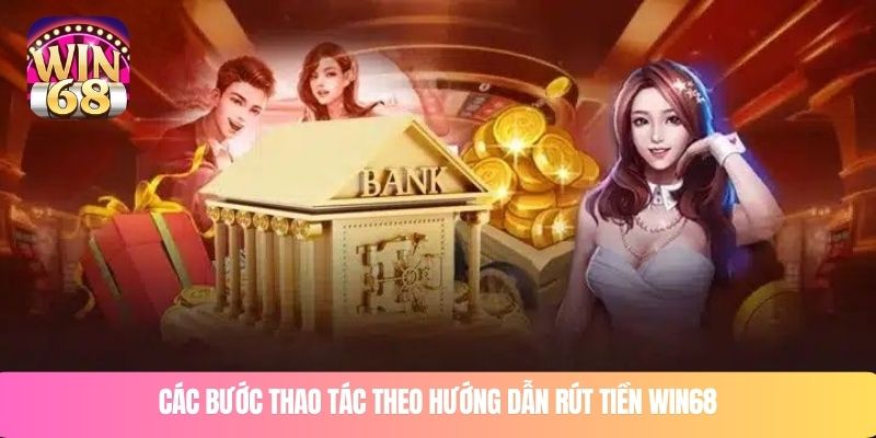 Các bước thao tác theo hướng dẫn rút tiền WIN68