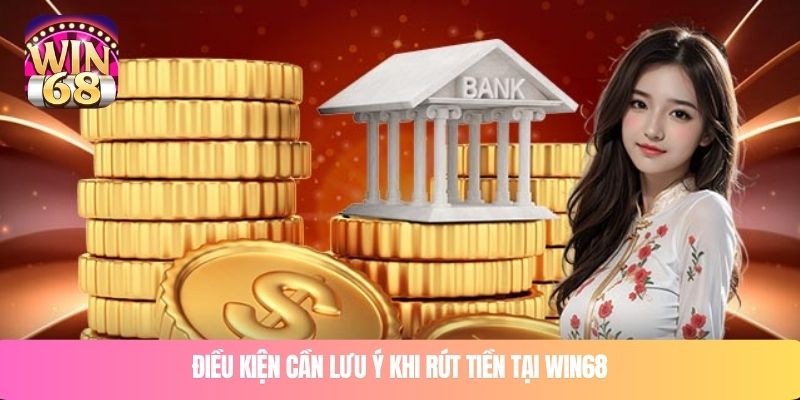Điều kiện cần lưu ý khi rút tiền tại WIN68