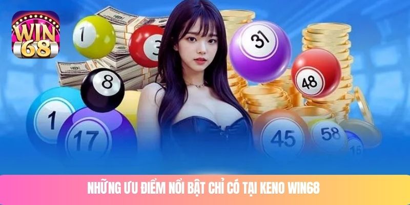 Những ưu điểm nổi bật chỉ có tại keno WIN68 
