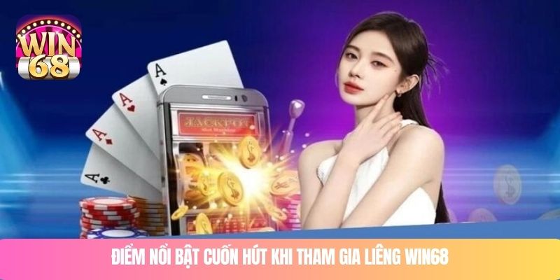 Điểm nổi bật cuốn hút khi tham gia liêng WIN68