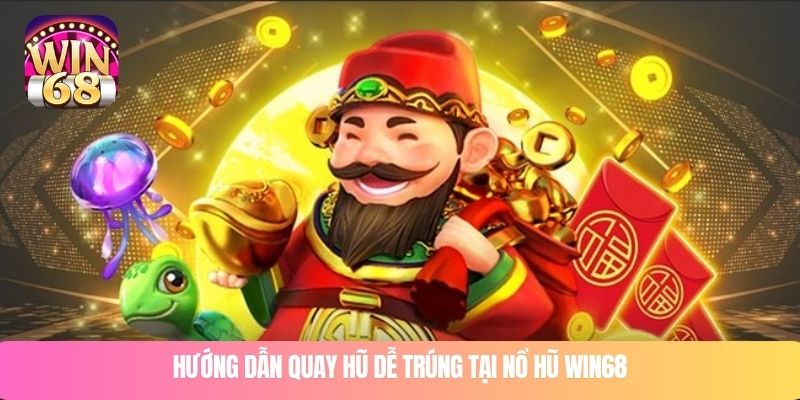 Hướng dẫn quay hũ dễ trúng tại nổ hũ WIN68