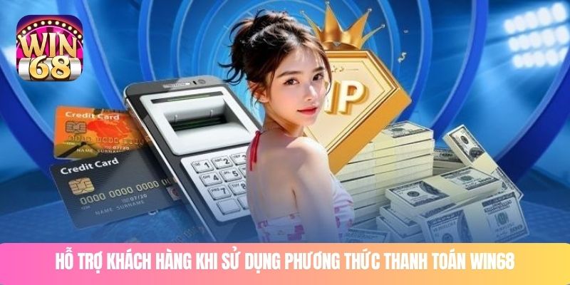 Hỗ trợ khách hàng khi sử dụng phương thức thanh toán WIN68